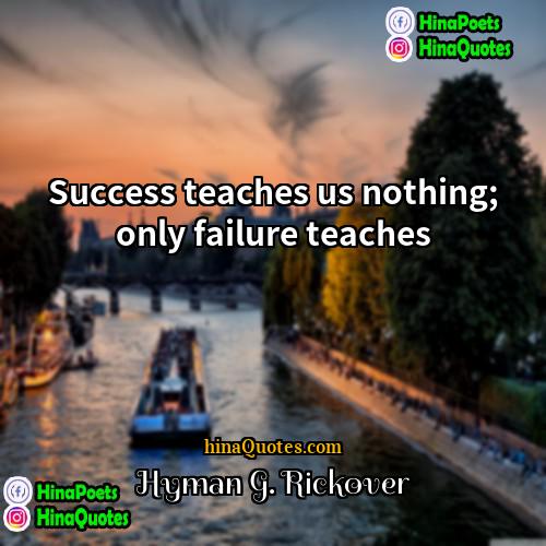 Hyman G Rickover Quotes | Success teaches us nothing; only failure teaches.
